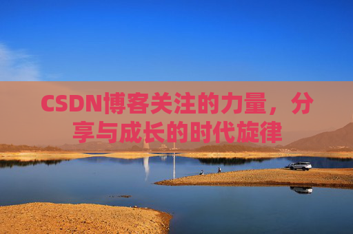 CSDN博客关注的力量,分享与成长的时代旋律 CSDN博客关注的力量,分享与成长的时代旋律